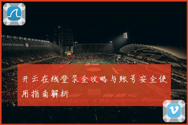 开云在线登录全攻略与账号安全使用指南解析