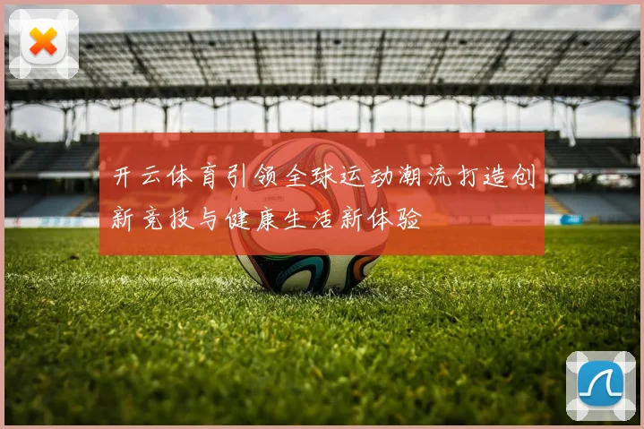 开云体育引领全球运动潮流打造创新竞技与健康生活新体验