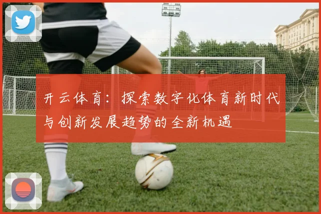 开云体育：探索数字化体育新时代与创新发展趋势的全新机遇